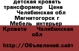  детская кровать- трансформер › Цена ­ 4 000 - Челябинская обл., Магнитогорск г. Мебель, интерьер » Кровати   . Челябинская обл.